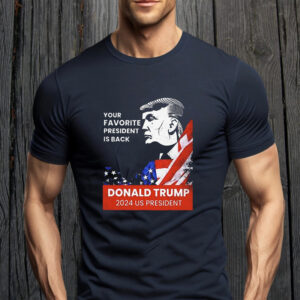 Donald Trump 2024 Us President Your Favorite President Is Back Shirt