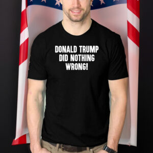 Donald Trump Did Nothing Wrong T Shirt