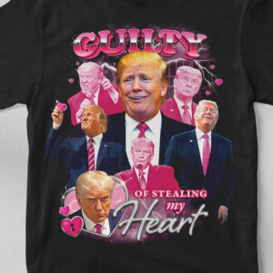 Donald Trump Guilty Of Stealing My Heart TShirt