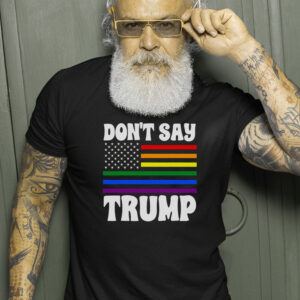 Dont Say Trump Rainbow Flag Anti LGBTQ Pride T Shirts