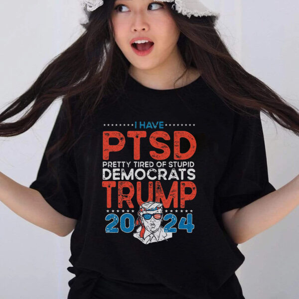 I Have PTSD: Pretty Tired Of Stupid Democrats - Trump 2024 T-Shirt