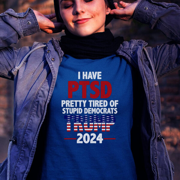 I Have PTSD: Pretty Tired Of Stupid Democrats - Trump 2024 T-Shirt