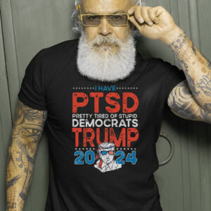 I Have PTSD Pretty Tired Of Stupid Democrats Trump 2024 T Shirts 1