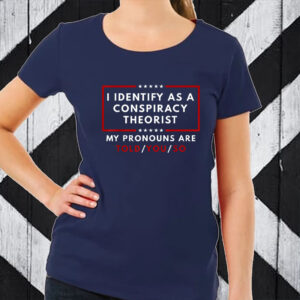 I Identify As A Conspiracy Theorist My Pronouns Are Told T Shirts