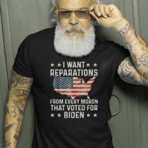 I Want Reparations From Every Moron That Voted For Biden T Shirts