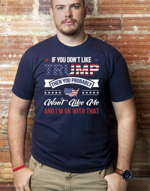 Express Your Political Views with Our "If You Don't Like Trump, You Probably Won't Like Me" T-Shirt