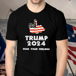 Keep On Trumpin Trump 2024 Fuck Your feelings t shirt