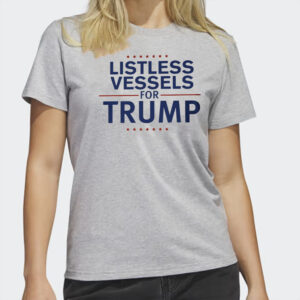 Listless Vessels for Trump 2024 Shirts