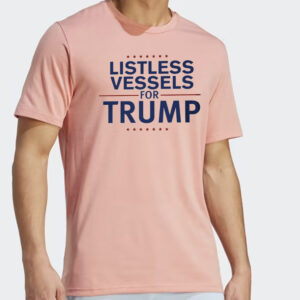 Listless Vessels for Trump T Shirts