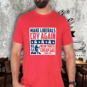 Make Liberals Cry Again Mean Tweets Cheap Gas MAGA Trump 2024 T Shirt