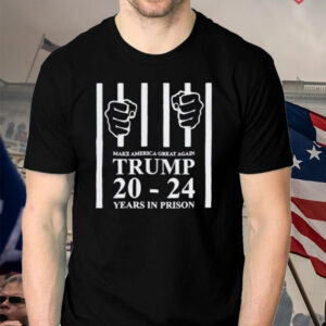 Make america great again Trump 20 to 24 years in prison shirts