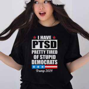 PTSD Pretty Tired Of Democrats Trump 2024 T Shirts