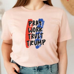 Pray Work Trust Trump T shirts