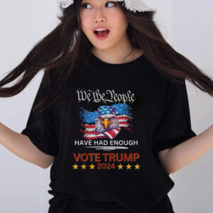 Pro Republican VOTE TRUMP 2024 We The People Have Had Enough T Shirts