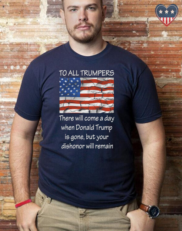 To All Trumpers: Your Dishonor Will Remain T-Shirt - Show Your Patriotism and Support for Democracy