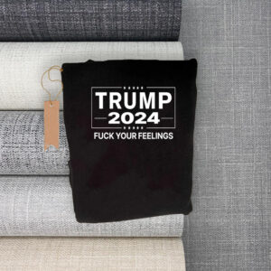 Trump 2024 Fuck Your Feelings Shirt