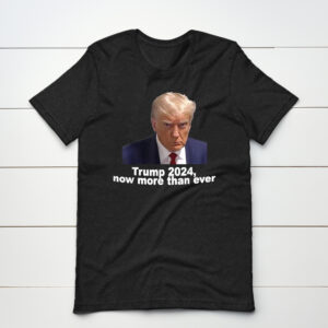 Trump 2024 Now More than Ever T Shirts