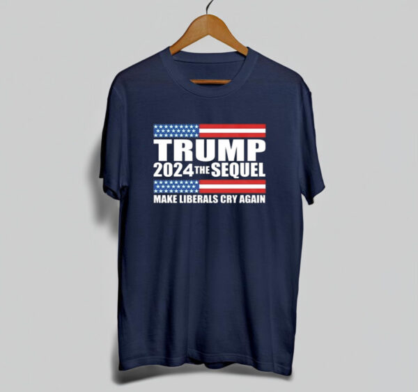 Trump 2024: The Sequel - Make Liberals Cry Again T-Shirt