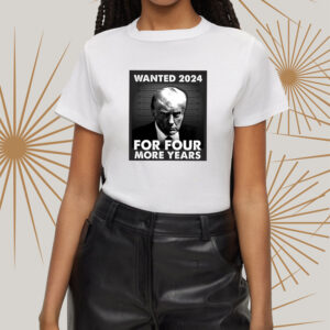 Trump 2024 wanted for four more years t shirtt