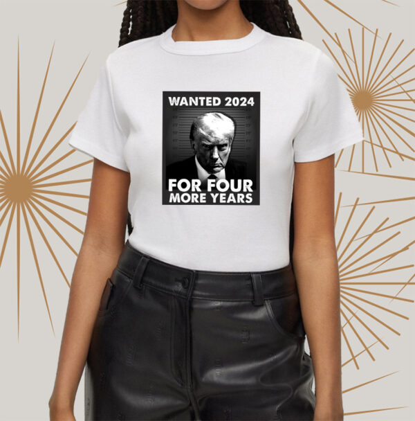 Trump 2024: Wanted for Four More Years T-Shirt - Image 2