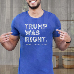 Trump 2024 was right about everything Shirt