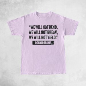 Trump Quote We Will Not Bend T Shirt