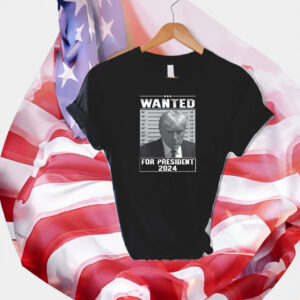 Wanted Trump For President 2024 Shirts