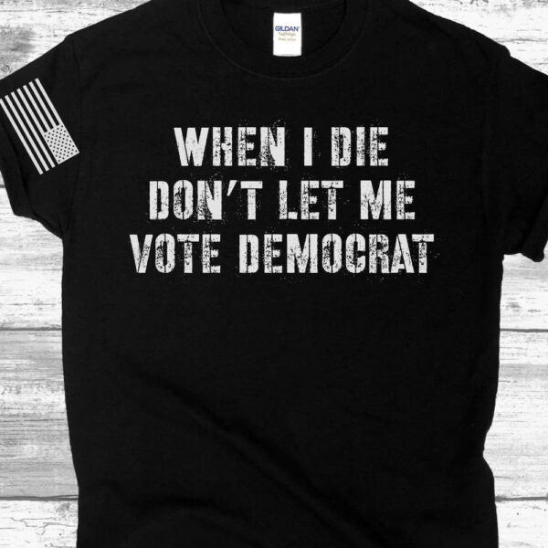 Anti-Biden 2024: Declare Your Political Stance with "When I Die Don't Let Me Vote Democrat" Shirt