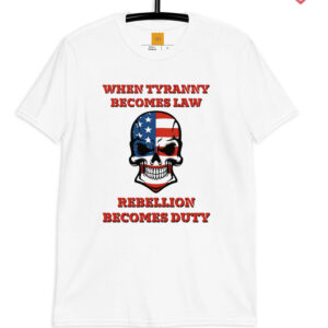 When Tyranny Becomes Law Rebellion Becomes Duty T Shirt