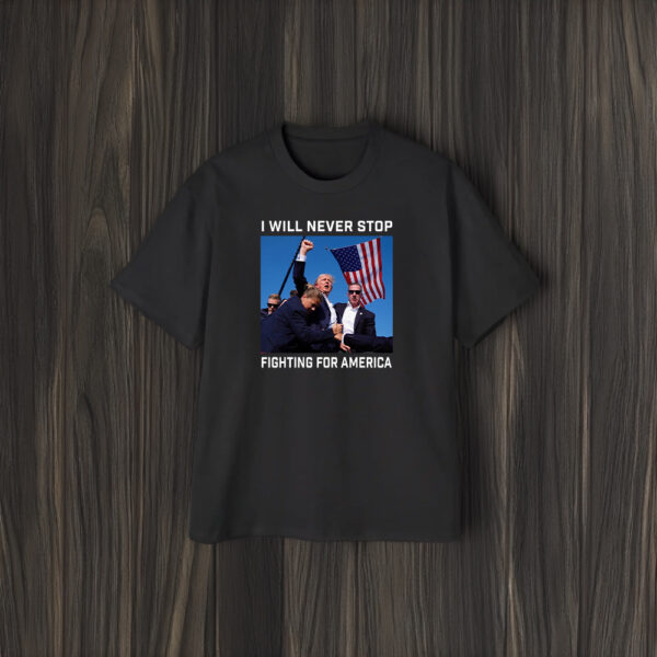 I Will Never Stop Fighting for America Trump shirt