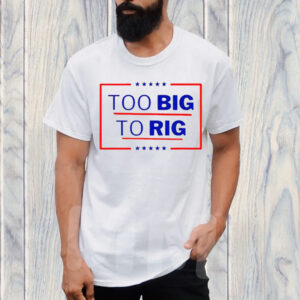 Donald Trump Too Big To Rig 2024 President T-Shirt