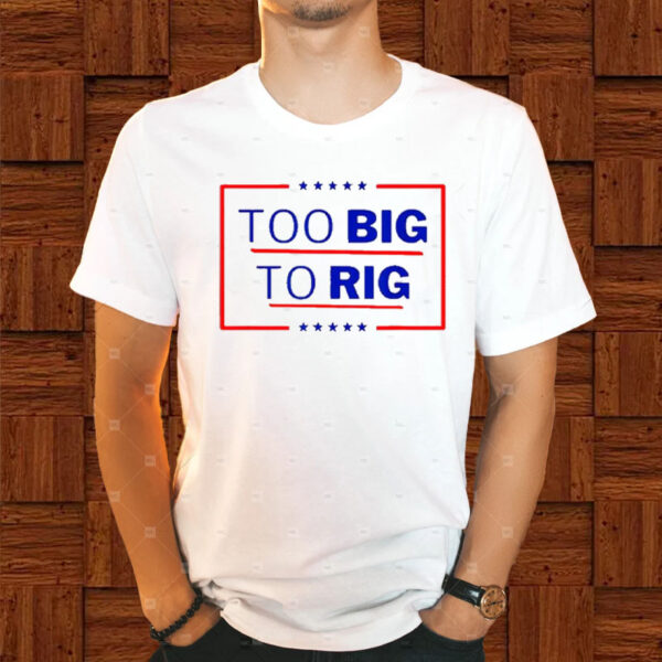 Donald Trump Too Big To Rig 2024 President T-Shirt1