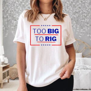 Donald Trump Too Big To Rig 2024 President T-Shirt2