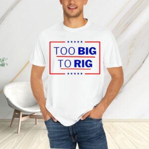 Donald Trump Too Big To Rig 2024 President T-Shirt5