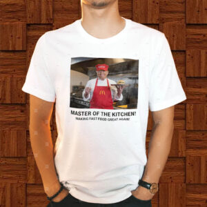 Master Of The Kitchen! Making Fast Food Great Again! T-Shirt ,McDonald's 2024 Funny Donald Trump1