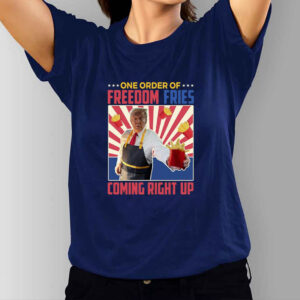 One Order Of Freedom Fries Coming Right Up - Funny Maga Donald Shirt1