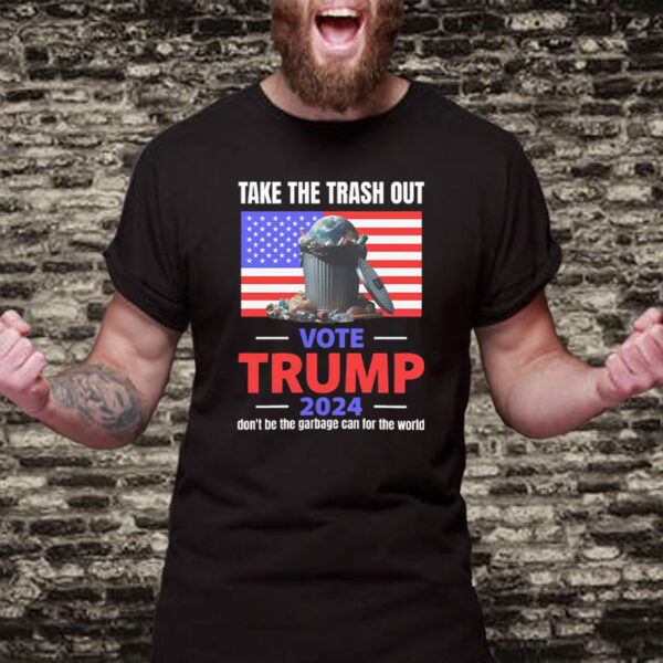 VOTE TRUMP, Take The Trash Out, we're like a garbage can for the world 2024, Make America Great Again T-Shirt2