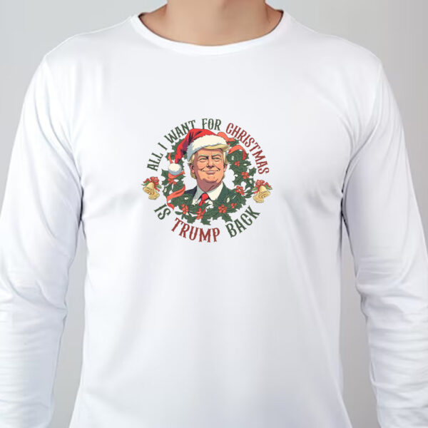 All I Want For Christmas Is Trump Back , Trump 2024 Christmas Sweatshirt , T-shirt , Hoodie , Long Sleeve T-shirt