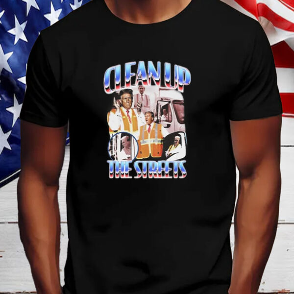 Donald Trump Clean Up The Streets Shirt, Hoodie, Sweatshirt, Long Sleeve and Tank Top2