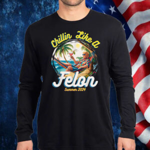 Funny Chillin Like A Felon Summer 2024 2024 Trump Supporter Shirt, Hoodie, Sweatshirt, Long Sleeve and Tank Top1