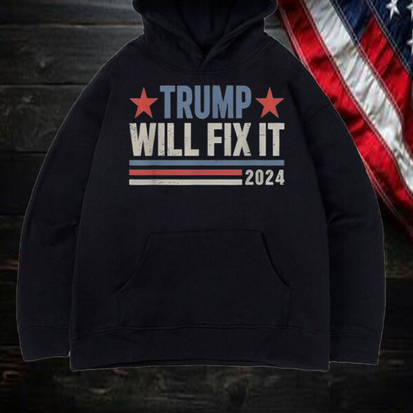 Good Best Trump Will Fix It Donald Trump 2024 For President Shirt, Hoodie, Sweatshirt, Long Sleeve and Tank Top1