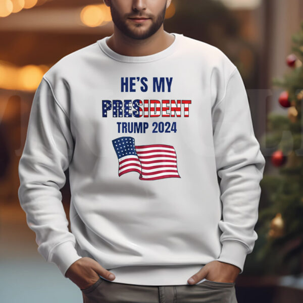 He's My PRESIDENT Trump Sweatshirt , T-shirt , Hoodie , Long Sleeve T-shirt3