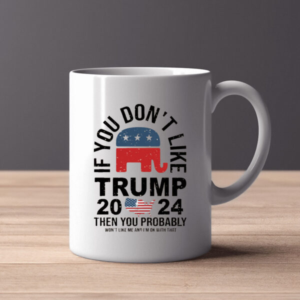 If You Don't Like Trump 2024 Then You Probably Won't Like Me And I'm Ok With That Mug2