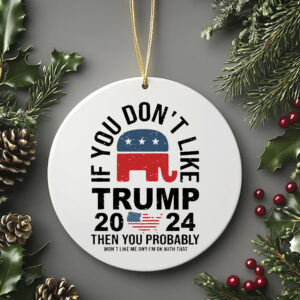 If You Don't Like Trump 2024 Then You Probably Won't Like Me And I'm Ok With That Ornament