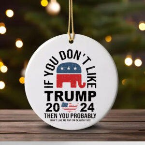 If You Don't Like Trump 2024 Then You Probably Won't Like Me And I'm Ok With That Ornament1