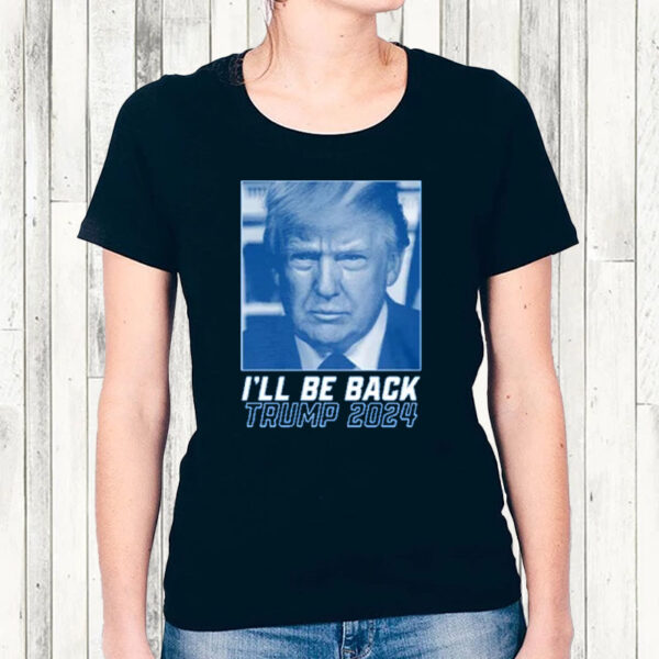 I'll Be Back Trump 2024 Republican Election T-Shirt