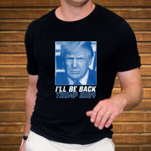 I'll Be Back Trump 2024 Republican Election T-Shirt1