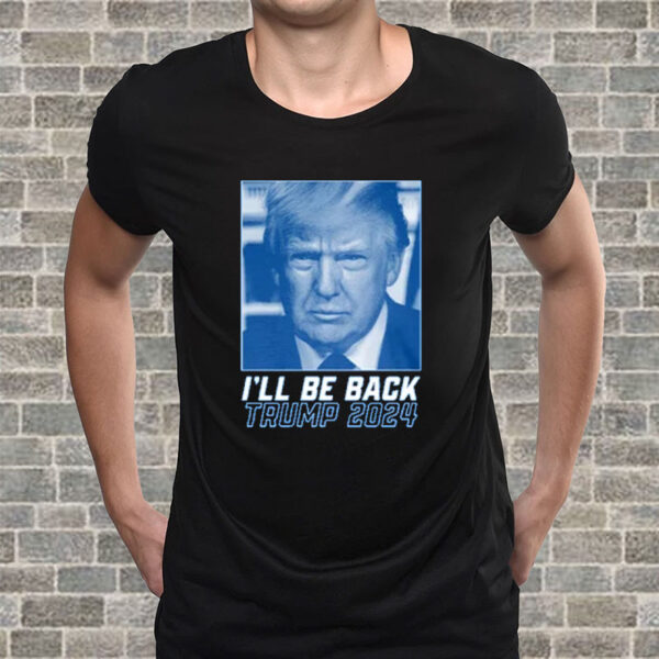 I'll Be Back Trump 2024 Republican Election T-Shirt2