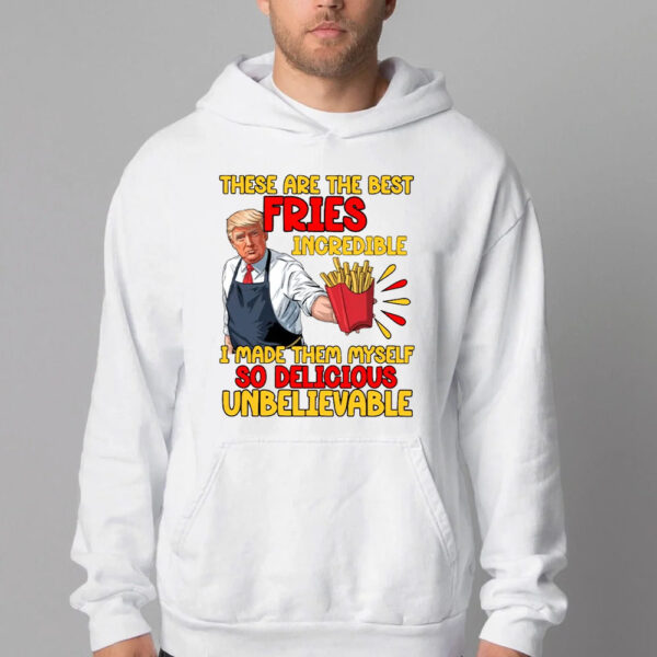 These Are The Best Fries Incredible I Made Them Myself So Delicious Unbelievable Sweatshirt , T-shirt , Hoodie , Long Sleeve T-shirt2