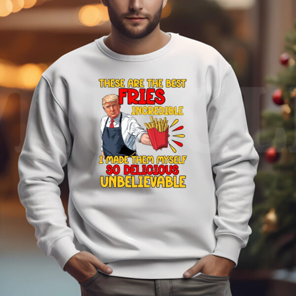 These Are The Best Fries Incredible I Made Them Myself So Delicious Unbelievable Sweatshirt , T-shirt , Hoodie , Long Sleeve T-shirt3